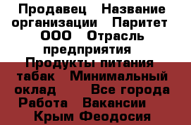 Продавец › Название организации ­ Паритет, ООО › Отрасль предприятия ­ Продукты питания, табак › Минимальный оклад ­ 1 - Все города Работа » Вакансии   . Крым,Феодосия